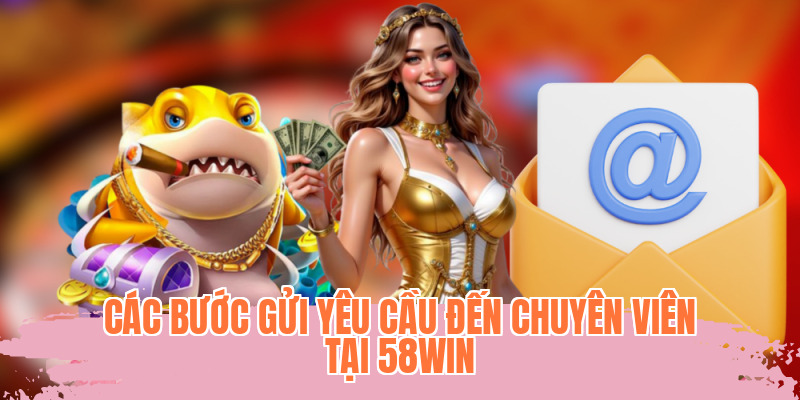 Các bước gửi yêu cầu đến chuyên viên tại 58WIN