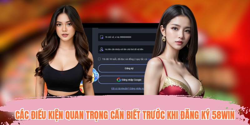 Các điều kiện quan trọng cần biết trước khi đăng ký 58WIN