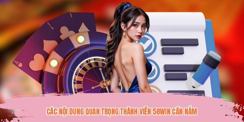Các nội dung quan trọng thành viên 58WIN cần nắm