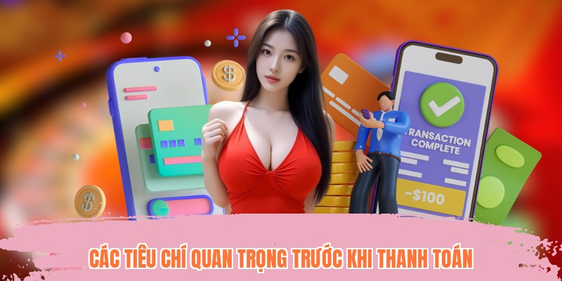 Các tiêu chí quan trọng trước khi thanh toán