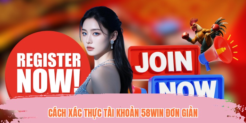Cách xác thực tài khoản 58WIN đơn giản