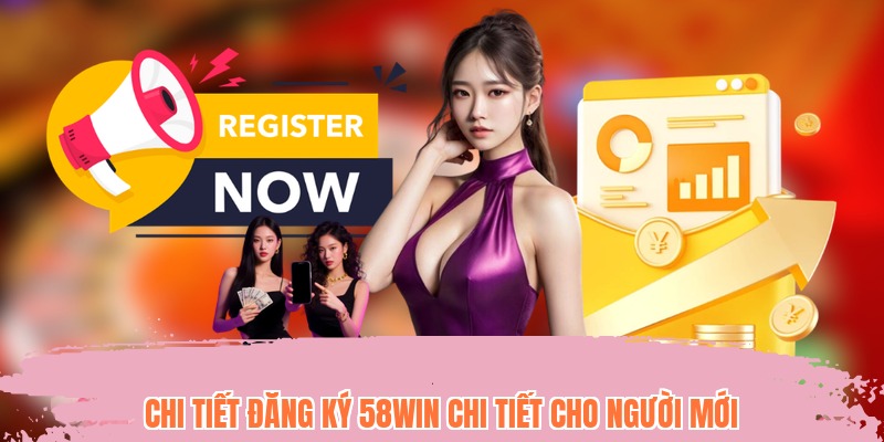 Chi tiết đăng ký 58WIN chi tiết cho người mới