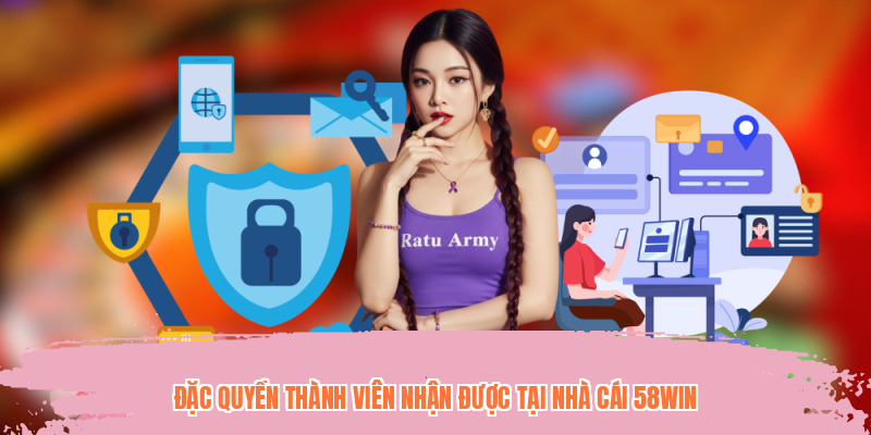 Đặc quyền thành viên nhận được tại nhà cái 58WIN