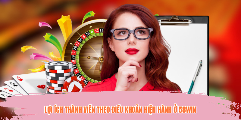 Lợi ích thành viên theo điều khoản hiện hành ở 58WIN