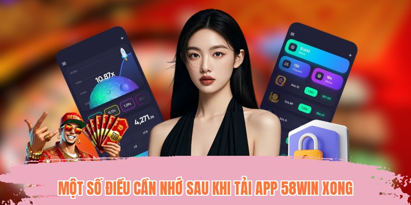 Một số điều cần nhớ sau khi tải app 58WIN xong