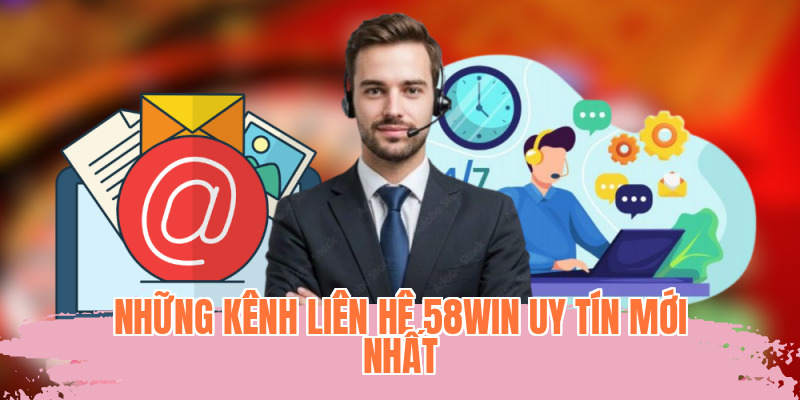 Những kênh liên hệ 58WIN uy tín mới nhất