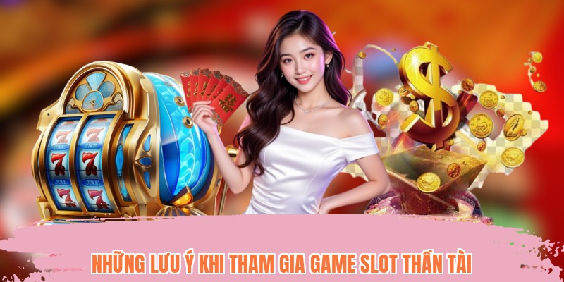 Những lưu ý khi tham gia game slot Thần Tài