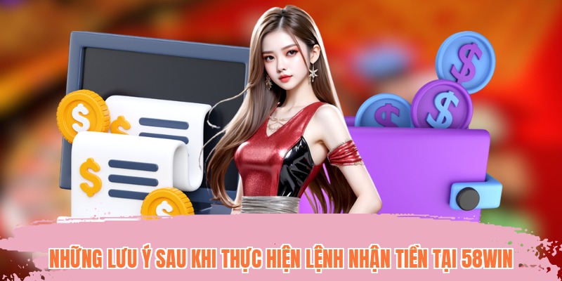 Những lưu ý sau khi thực hiện lệnh nhận tiền tại 58WIN