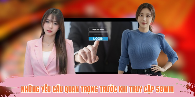 Những yêu cầu quan trọng trước khi truy cập 58WIN