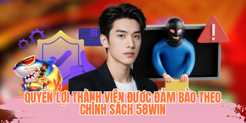Quyền lợi thành viên được đảm bảo theo chính sách 58WIN